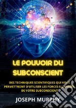 Le pouvoir du subconscient. Des techniques scientifiques qui vous permettront d'utiliser les forces illimitées de votre subconscient libro