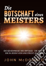 Die Botschaft eines Meisters. Die Geheimnisse des Erfolgs - die Kraft, die in jedem von uns steckt, nutzen libro