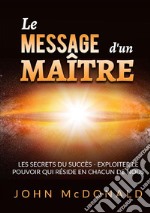 Le message d'un maître. Les secrets du succès. Exploiter le pouvoir qui réside en chacun de nous libro