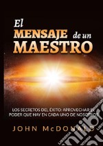 El mensaje de un maestro. Los secretos del éxito: aprovechar el poder que hay en cada uno de nosotros libro