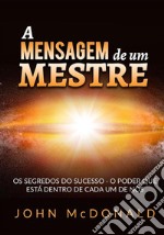 A mensagem de um mestre. Os segredos do sucesso o poder que está dentro de cada um de nós libro