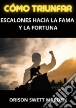 Cómo triunfar. Escalones hacia la fama y la fortuna libro