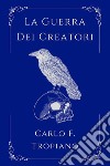 La guerra dei creatori. Libro primo della leggenda della Creazione e della Distruzione libro di Tropiano Carlo F.