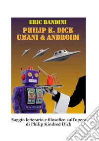 Philip K. Dick. Umani e androidi