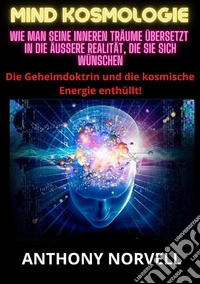 Mind Kosmologie. Wie man seine inneren Träume übersetzt in die äußere Realität, die Sie sich wünschen libro