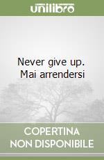 Never give up. Mai arrendersi libro