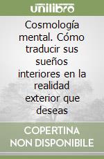 Cosmología mental. Cómo traducir sus sueños interiores en la realidad exterior que deseas libro