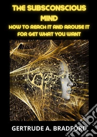 The subsconscious mind. How to reach it and arouse it for get what you want libro
