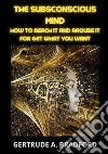 The subsconscious mind. How to reach it and arouse it for get what you want libro