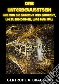 Das Unterbewusstsein. Wie man sie erreicht und erweckt, um zu bekommen, was man will libro
