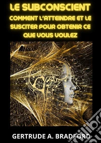 Le subconscient. Comment l'atteindre et le susciter pour obtenir ce que vous voulez libro