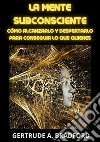 La mente subconsciente. Cómo alcanzarlo y despertarlo para conseguir lo que quieres libro