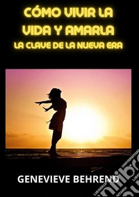 Cómo vivir la vida y amarla. La clave de la Nueva Era libro