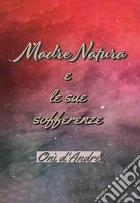 Madre Natura e le sue sofferenze. Ediz. ampliata libro