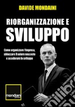 Riorganizzazione e sviluppo. Come organizzare l'impresa, sbloccare il valore nascosto e accelerare lo sviluppo libro