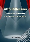 Atto riflessivo. L'avventura di tre esseri umani in cerca di umanità libro