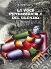 La voce incomparabile del silenzio. Nuova ediz. libro