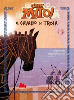 Il cavallo di Troia. Che mito! Ediz. a colori libro