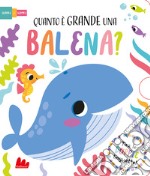 Quanto è grande una balena? Scorri e scopri. Ediz. a colori libro