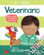 Al lavoro. Veterinario. I libri dei mestieri. Ediz. a colori libro