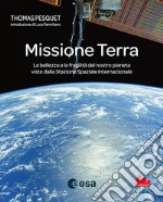 Missione Terra. La bellezza e la fragilità del nostro pianeta viste dalla Stazione Spaziale Internazionale libro