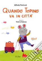 Quando topino va in città. Ediz. a colori libro