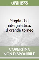 Magda chef intergalattica. Il grande torneo libro