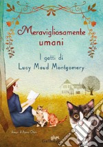 Meravigliosamente umani. I gatti di Lucy Maud Montgomery libro