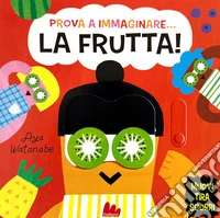 Prova a immaginare... La frutta! Ediz. a colori libro