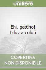 Ehi, gattino! Ediz. a colori