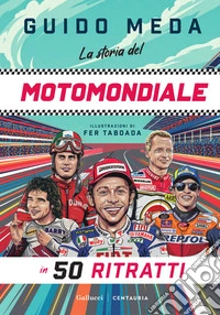 La storia del motomondiale in 50 ritratti. Ediz. a colori libro
