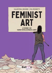 Feminist art. Le donne che hanno rivoluzionato l'arte libro