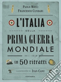 L'Italia della prima guerra mondiale in 50 ritratti. Nuova ediz. libro