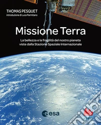 Missione Terra. La bellezza e la fragilità del nostro pianeta viste dalla Stazione Spaziale Internazionale. Ediz. a colori libro