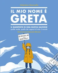 Il mio nome è Greta. Il manifesto di una nuova nazione, quella verde, quella dei ragazzi di tutto il mondo. Ediz. a colori libro
