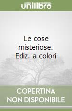 Le cose misteriose. Ediz. a colori libro