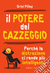 Il potere del cazzeggio. Perché la distrazione ci rende più intelligenti. Nuova ediz. libro