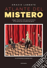 Atlante del mistero. Viaggio illustrato nelle quaranta dimore le cui porte non vorreste mai aprire. Nuova ediz. libro
