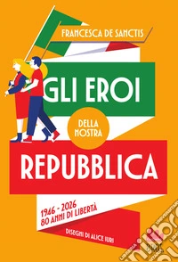 Gli eroi della nostra Repubblica. 1946-2026. 80 anni di libertà libro