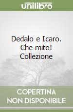 Dedalo e Icaro. Che mito! Collezione libro