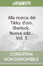 Alla ricerca del Tikky d'oro. Sherlock. Nuova ediz.. Vol. 5 libro