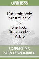 L'abomicevole mostro delle nevi. Sherlock. Nuova ediz.. Vol. 6 libro