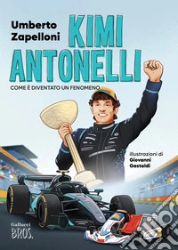 Kimi Antonelli. Come è diventato un fenomeno. Ediz. a colori
