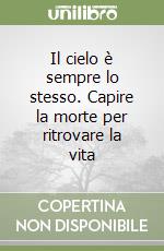 Il cielo è sempre lo stesso. Capire la morte per ritrovare la vita libro