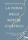 La forza delle nostre cicatrici. Trasformare il dolore in rinascita libro