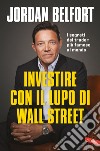 Investire con il lupo di Wall Street. I segreti del trader più famoso al mondo libro di Belfort Jordan