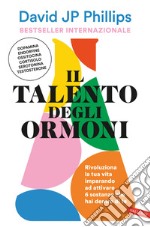 Il talento degli ormoni. Rivoluziona la tua vita imparando ad attivare 6 sostanze che hai dentro di te