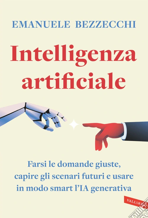 Intelligenza artificiale. Farsi le domande giuste, capire gli scenari futuri e usare in modo smart l'IA generativa