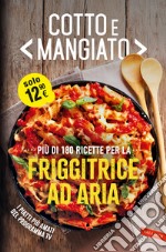 Cotto e mangiato. Più di 180 ricette per la friggitrice ad aria libro