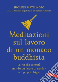 Meditazioni sul lavoro di un monaco buddhista. La via alla serenità tra «ho un lavoro di merda» e il proprio Ikigai libro